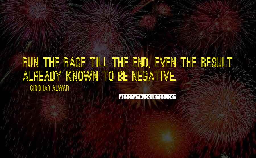 Giridhar Alwar Quotes: Run the Race till the End, Even the result already known to be negative.