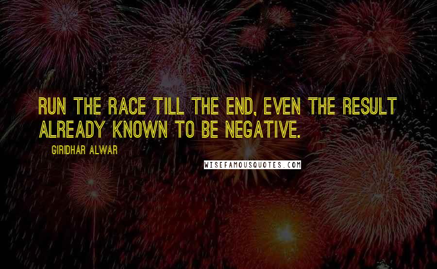 Giridhar Alwar Quotes: Run the Race till the End, Even the result already known to be negative.