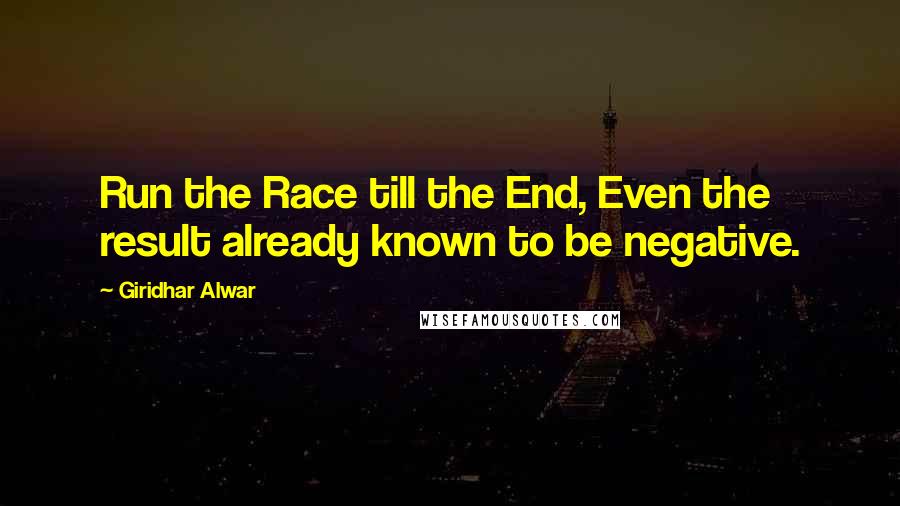 Giridhar Alwar Quotes: Run the Race till the End, Even the result already known to be negative.