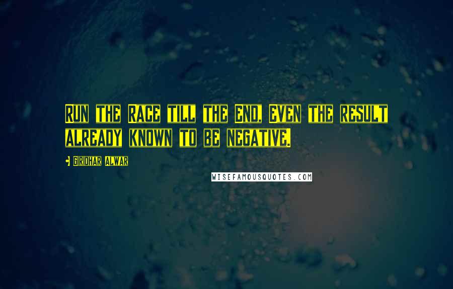 Giridhar Alwar Quotes: Run the Race till the End, Even the result already known to be negative.