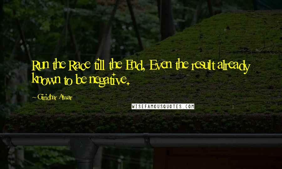 Giridhar Alwar Quotes: Run the Race till the End, Even the result already known to be negative.