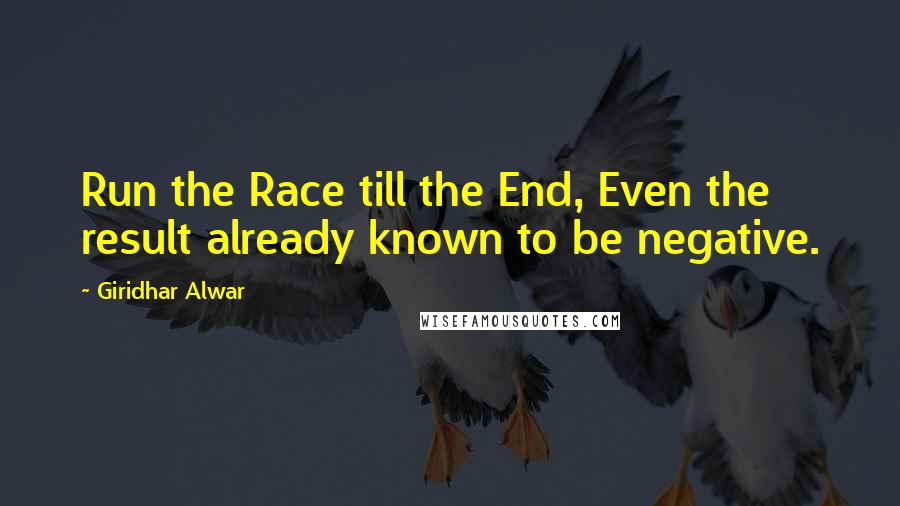 Giridhar Alwar Quotes: Run the Race till the End, Even the result already known to be negative.