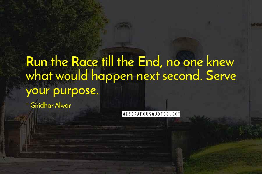 Giridhar Alwar Quotes: Run the Race till the End, no one knew what would happen next second. Serve your purpose.