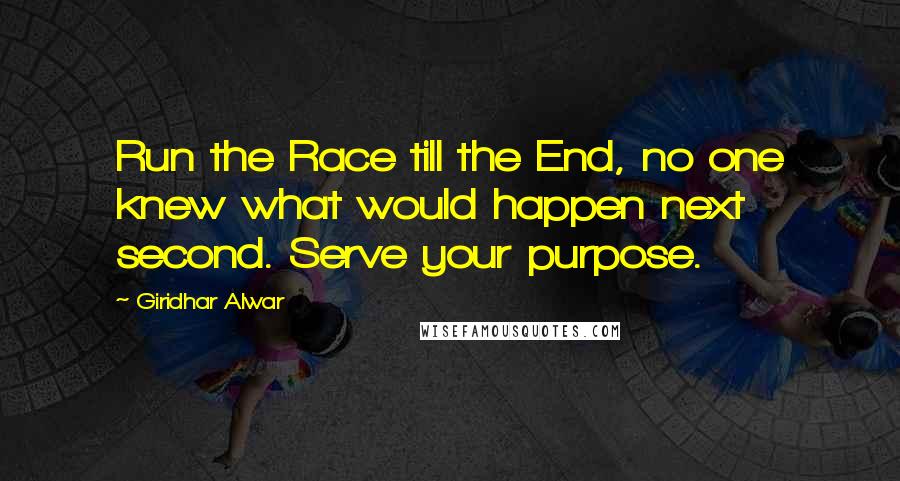 Giridhar Alwar Quotes: Run the Race till the End, no one knew what would happen next second. Serve your purpose.