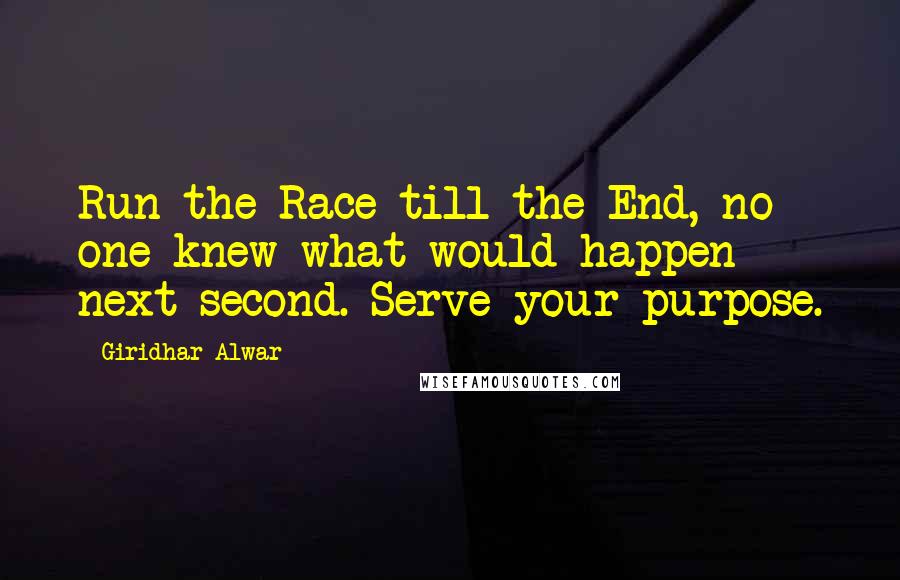 Giridhar Alwar Quotes: Run the Race till the End, no one knew what would happen next second. Serve your purpose.