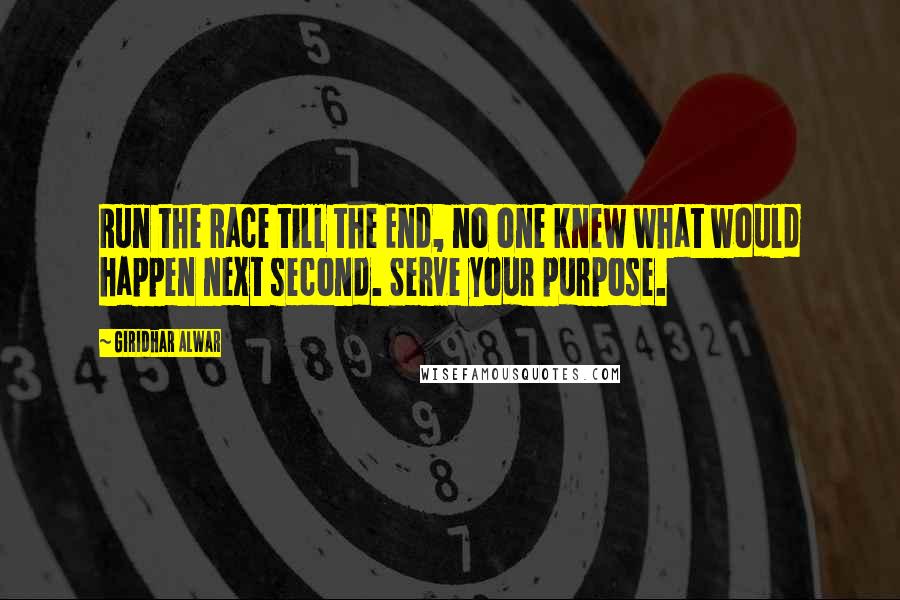 Giridhar Alwar Quotes: Run the Race till the End, no one knew what would happen next second. Serve your purpose.