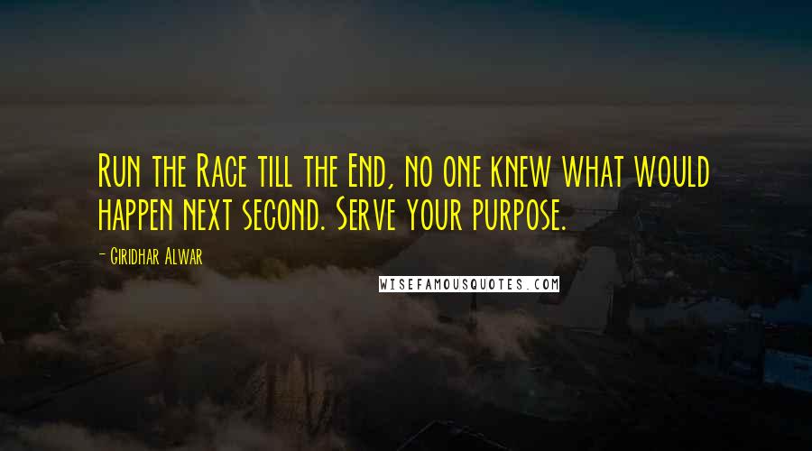 Giridhar Alwar Quotes: Run the Race till the End, no one knew what would happen next second. Serve your purpose.