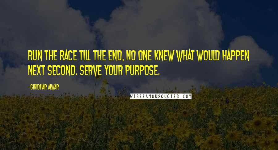 Giridhar Alwar Quotes: Run the Race till the End, no one knew what would happen next second. Serve your purpose.