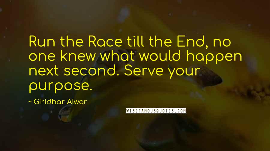 Giridhar Alwar Quotes: Run the Race till the End, no one knew what would happen next second. Serve your purpose.