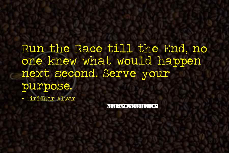 Giridhar Alwar Quotes: Run the Race till the End, no one knew what would happen next second. Serve your purpose.