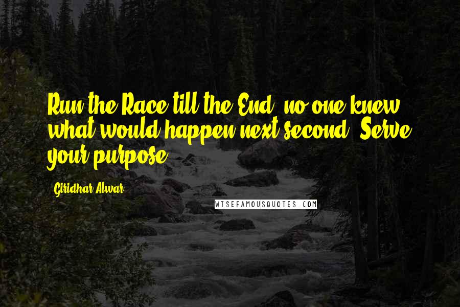 Giridhar Alwar Quotes: Run the Race till the End, no one knew what would happen next second. Serve your purpose.