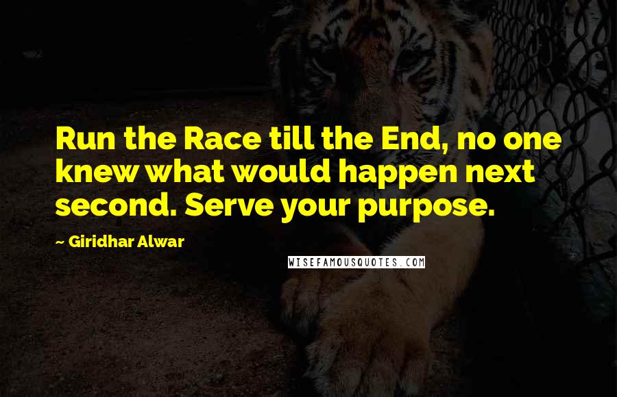 Giridhar Alwar Quotes: Run the Race till the End, no one knew what would happen next second. Serve your purpose.