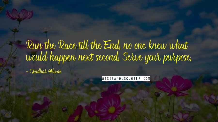 Giridhar Alwar Quotes: Run the Race till the End, no one knew what would happen next second. Serve your purpose.