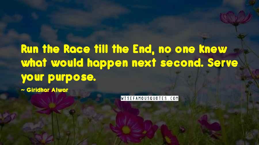 Giridhar Alwar Quotes: Run the Race till the End, no one knew what would happen next second. Serve your purpose.