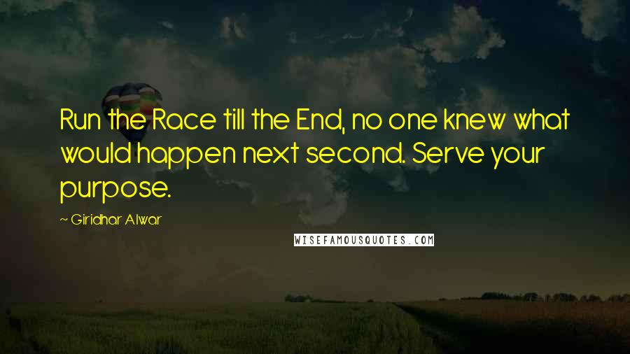 Giridhar Alwar Quotes: Run the Race till the End, no one knew what would happen next second. Serve your purpose.