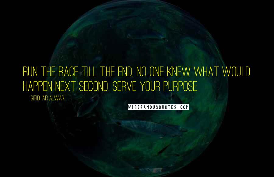 Giridhar Alwar Quotes: Run the Race till the End, no one knew what would happen next second. Serve your purpose.