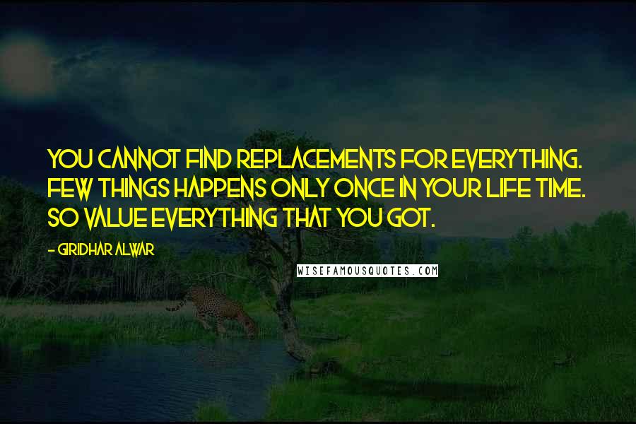 Giridhar Alwar Quotes: You cannot find replacements for everything. Few things happens only once in your life time. So value everything that you got.