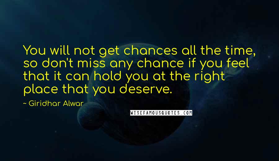 Giridhar Alwar Quotes: You will not get chances all the time, so don't miss any chance if you feel that it can hold you at the right place that you deserve.