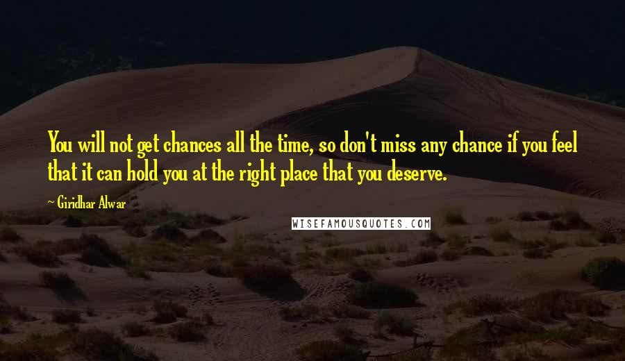Giridhar Alwar Quotes: You will not get chances all the time, so don't miss any chance if you feel that it can hold you at the right place that you deserve.