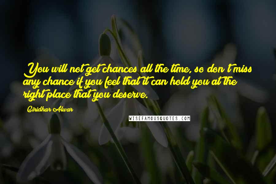 Giridhar Alwar Quotes: You will not get chances all the time, so don't miss any chance if you feel that it can hold you at the right place that you deserve.