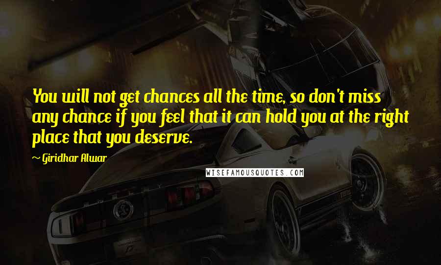Giridhar Alwar Quotes: You will not get chances all the time, so don't miss any chance if you feel that it can hold you at the right place that you deserve.