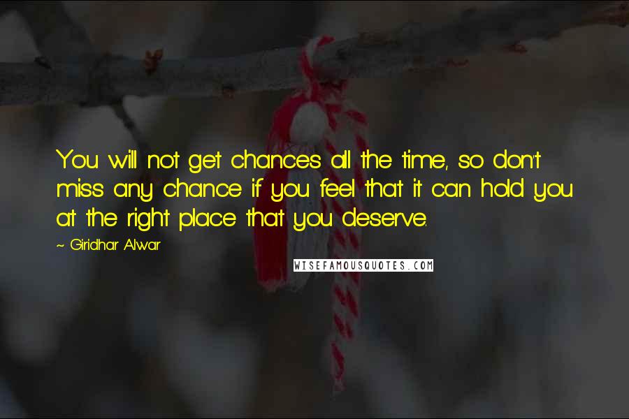 Giridhar Alwar Quotes: You will not get chances all the time, so don't miss any chance if you feel that it can hold you at the right place that you deserve.