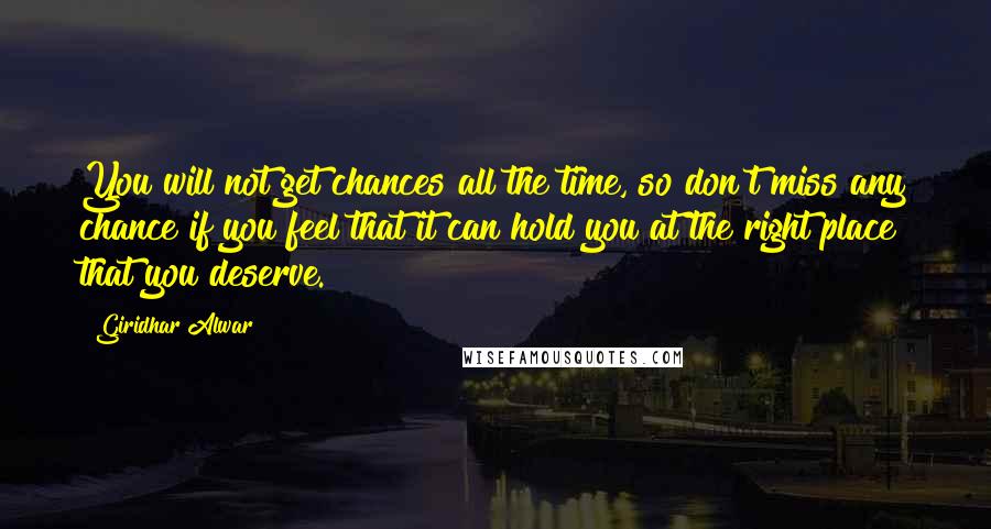 Giridhar Alwar Quotes: You will not get chances all the time, so don't miss any chance if you feel that it can hold you at the right place that you deserve.