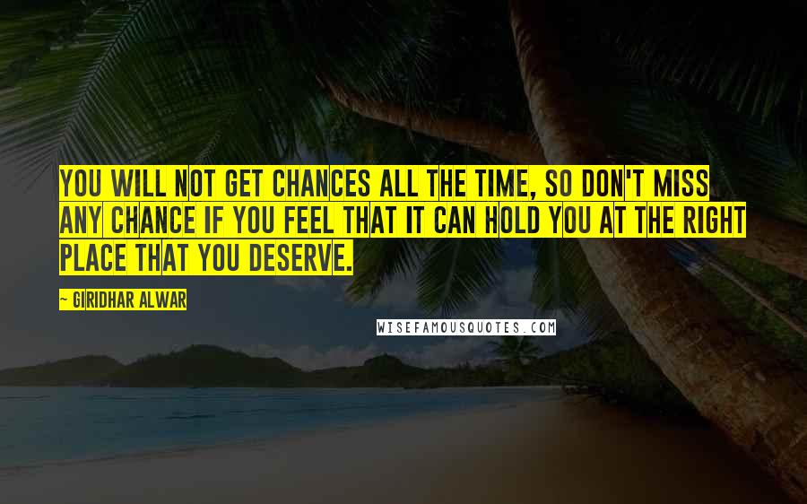 Giridhar Alwar Quotes: You will not get chances all the time, so don't miss any chance if you feel that it can hold you at the right place that you deserve.