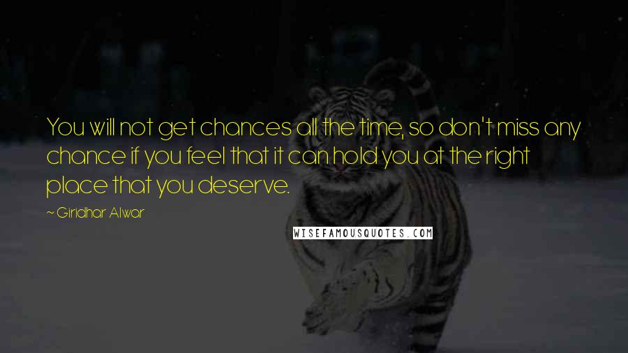 Giridhar Alwar Quotes: You will not get chances all the time, so don't miss any chance if you feel that it can hold you at the right place that you deserve.