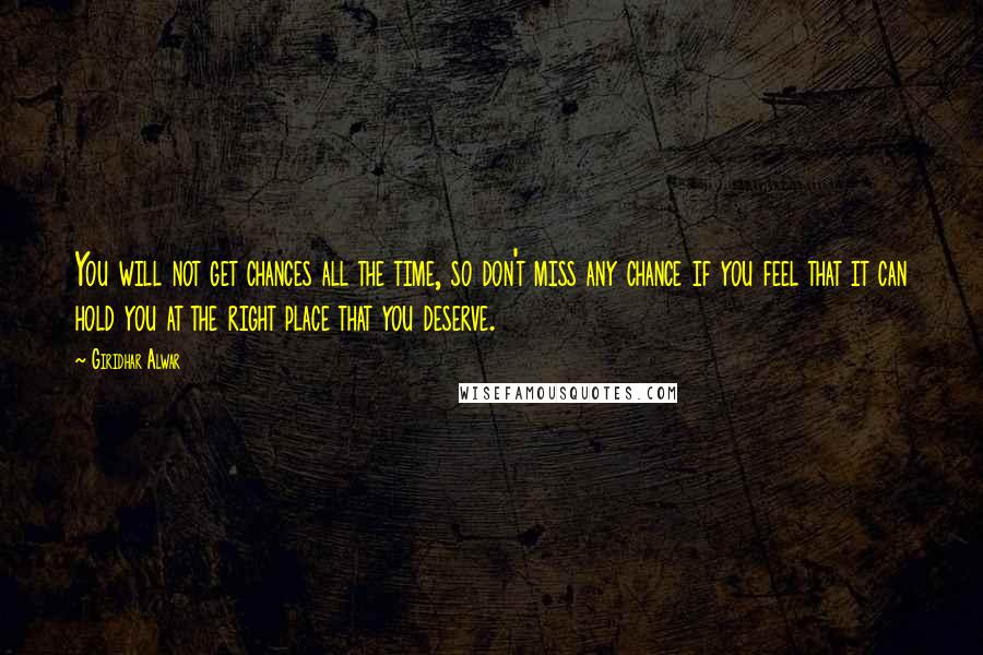 Giridhar Alwar Quotes: You will not get chances all the time, so don't miss any chance if you feel that it can hold you at the right place that you deserve.