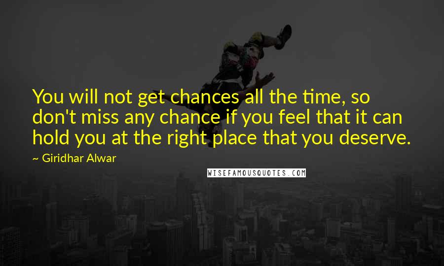 Giridhar Alwar Quotes: You will not get chances all the time, so don't miss any chance if you feel that it can hold you at the right place that you deserve.