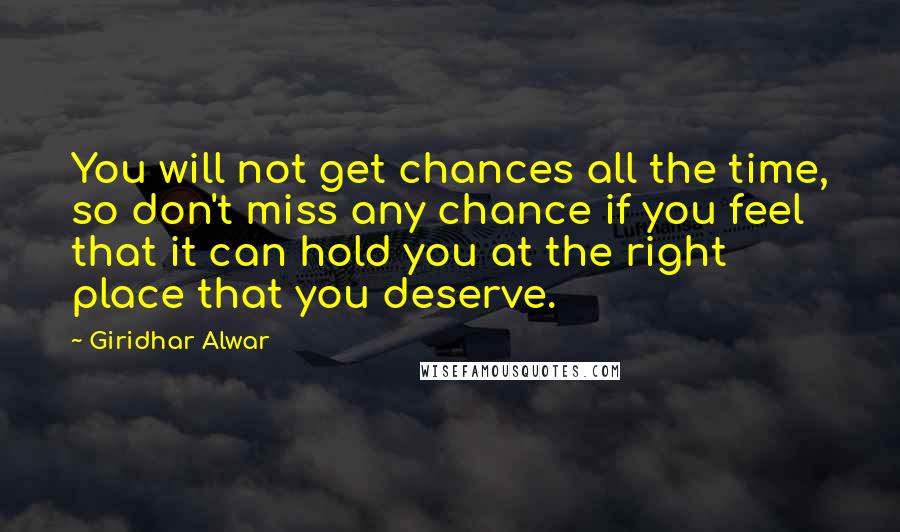 Giridhar Alwar Quotes: You will not get chances all the time, so don't miss any chance if you feel that it can hold you at the right place that you deserve.