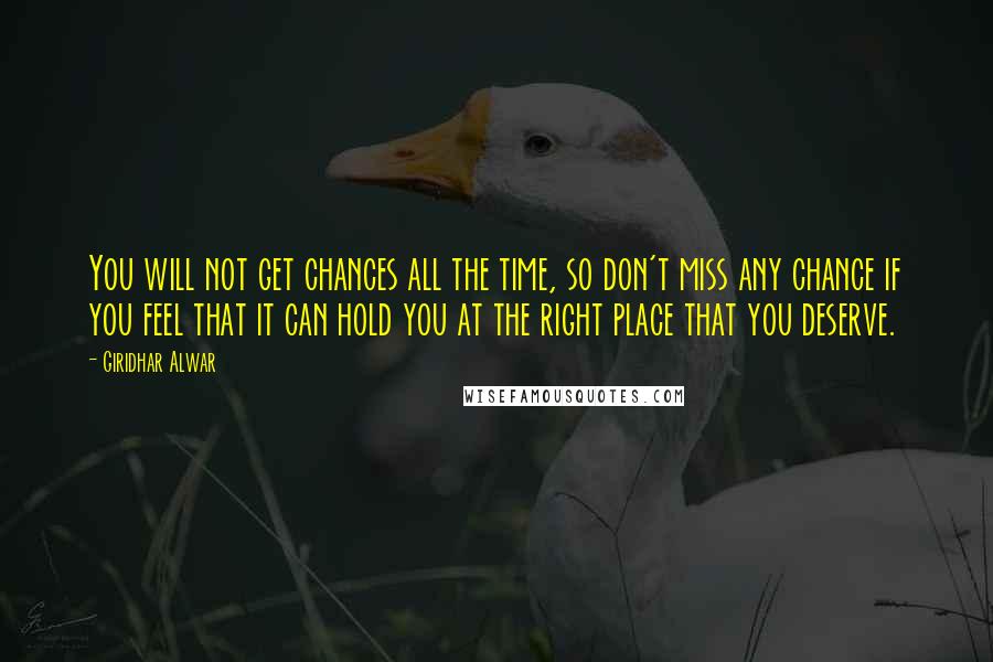 Giridhar Alwar Quotes: You will not get chances all the time, so don't miss any chance if you feel that it can hold you at the right place that you deserve.