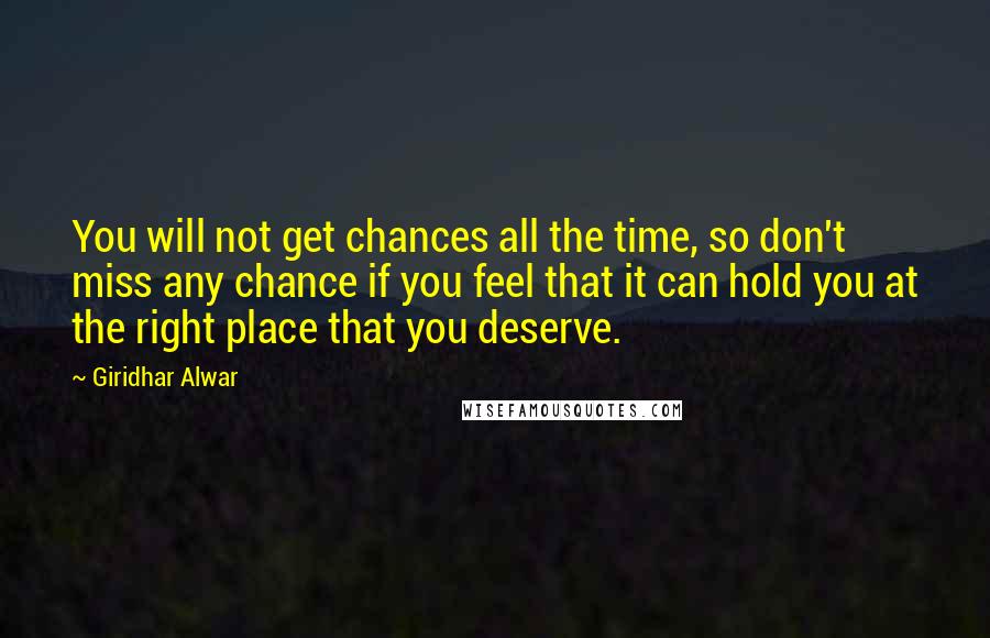 Giridhar Alwar Quotes: You will not get chances all the time, so don't miss any chance if you feel that it can hold you at the right place that you deserve.