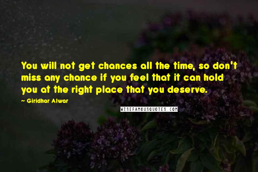 Giridhar Alwar Quotes: You will not get chances all the time, so don't miss any chance if you feel that it can hold you at the right place that you deserve.