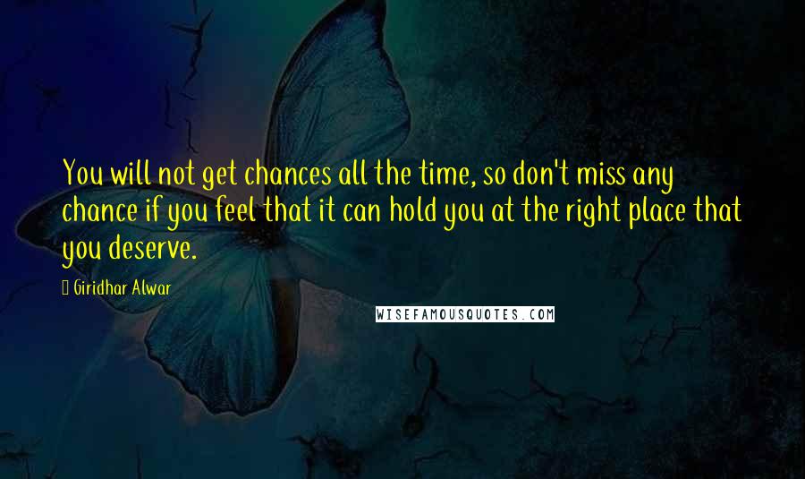 Giridhar Alwar Quotes: You will not get chances all the time, so don't miss any chance if you feel that it can hold you at the right place that you deserve.