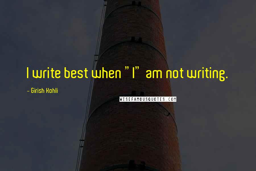 Girish Kohli Quotes: I write best when "I" am not writing.