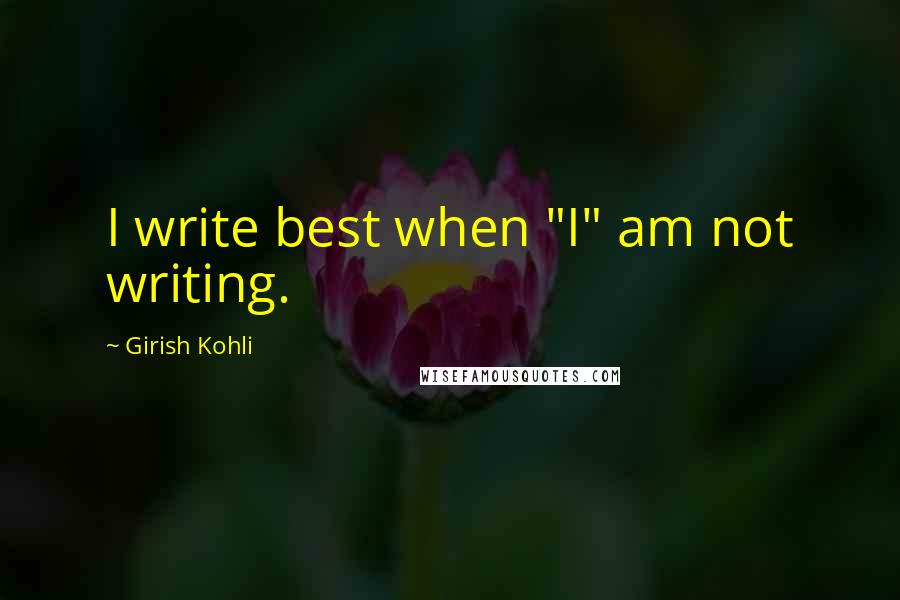 Girish Kohli Quotes: I write best when "I" am not writing.