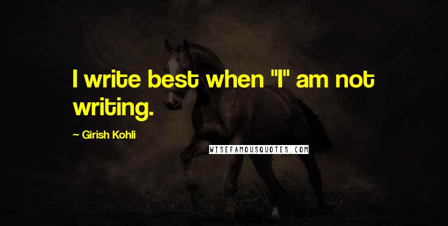 Girish Kohli Quotes: I write best when "I" am not writing.