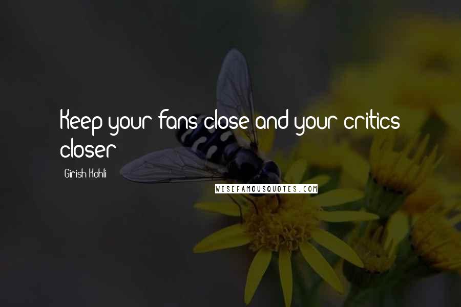 Girish Kohli Quotes: Keep your fans close and your critics closer