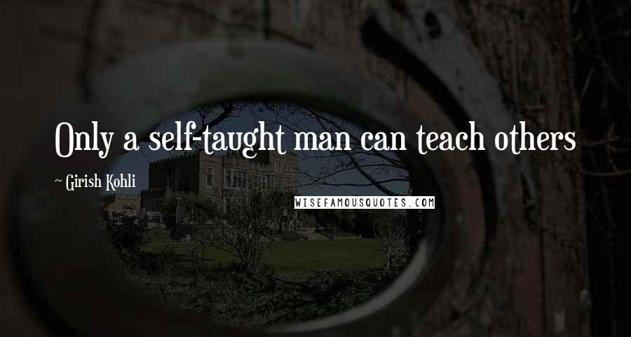 Girish Kohli Quotes: Only a self-taught man can teach others
