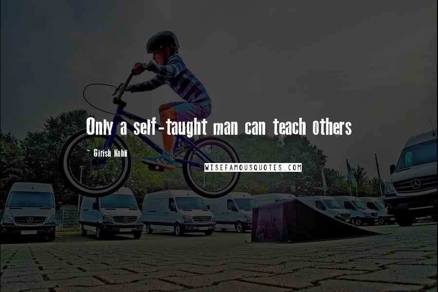 Girish Kohli Quotes: Only a self-taught man can teach others