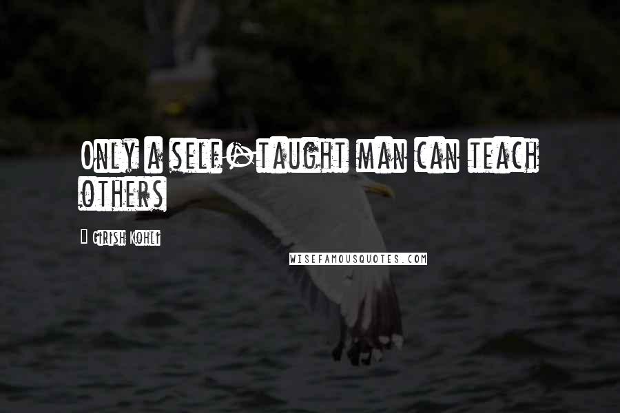 Girish Kohli Quotes: Only a self-taught man can teach others