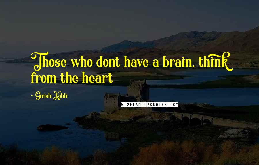 Girish Kohli Quotes: Those who dont have a brain, think from the heart