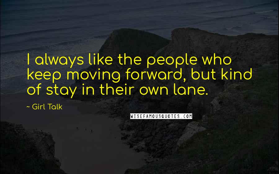 Girl Talk Quotes: I always like the people who keep moving forward, but kind of stay in their own lane.