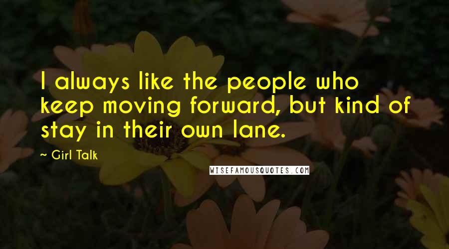 Girl Talk Quotes: I always like the people who keep moving forward, but kind of stay in their own lane.
