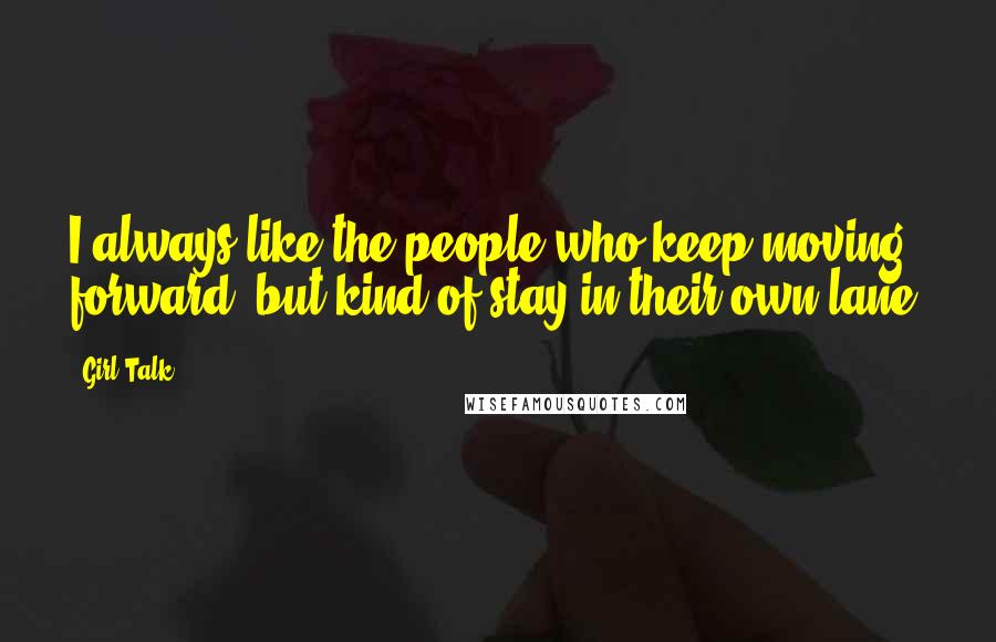 Girl Talk Quotes: I always like the people who keep moving forward, but kind of stay in their own lane.