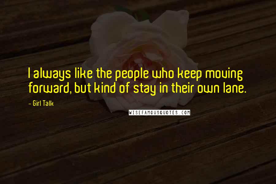 Girl Talk Quotes: I always like the people who keep moving forward, but kind of stay in their own lane.