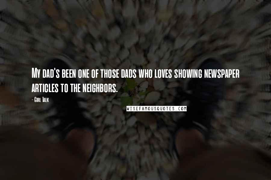 Girl Talk Quotes: My dad's been one of those dads who loves showing newspaper articles to the neighbors.
