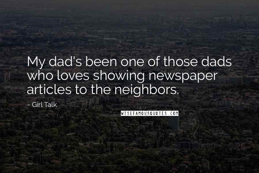 Girl Talk Quotes: My dad's been one of those dads who loves showing newspaper articles to the neighbors.